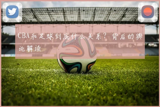 CBA和足球到底什么关系？背后的舆论解读