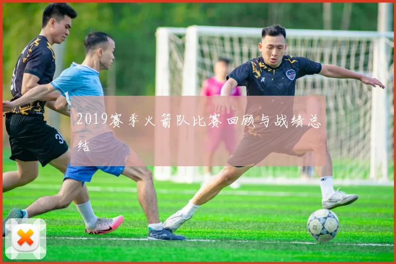 2019赛季火箭队比赛回顾与战绩总结