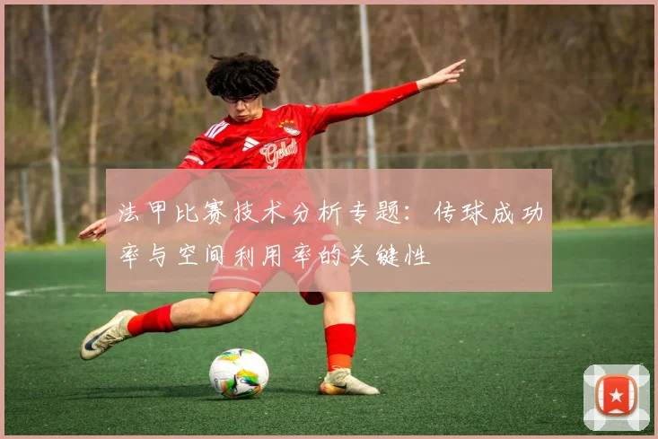 法甲比赛技术分析专题：传球成功率与空间利用率的关键性
